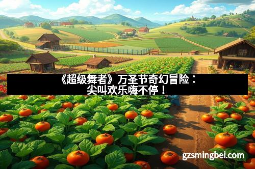 《超级舞者》万圣节奇幻冒险：尖叫欢乐嗨不停！